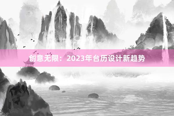 创意无限：2023年台历设计新趋势