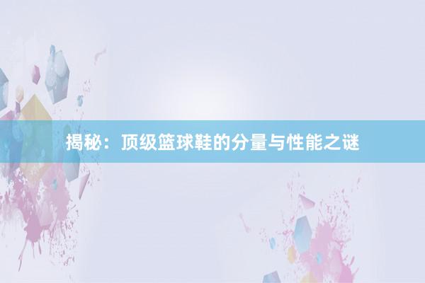 揭秘：顶级篮球鞋的分量与性能之谜